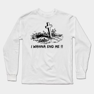 I wanna end me !! Long Sleeve T-Shirt